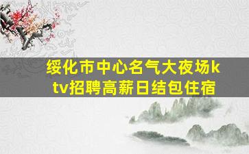绥化市中心名气大夜场ktv招聘高薪日结包住宿